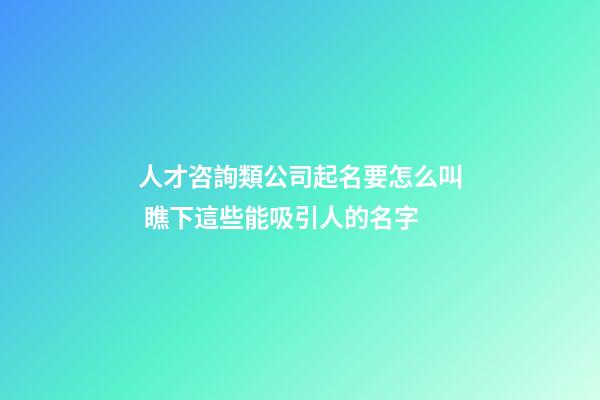 人才咨詢類公司起名要怎么叫 瞧下這些能吸引人的名字-第1張-公司起名-玄機派